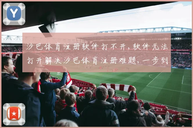沙巴体育注册软件打不开,软件无法打开解决沙巴体育注册难题,一步到位