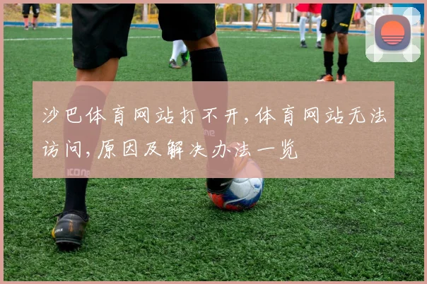 沙巴体育网站打不开,体育网站无法访问,原因及解决办法一览